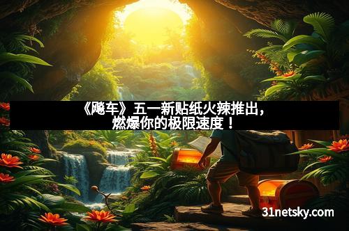 《飚车》五一新贴纸火辣推出，燃爆你的极限速度！