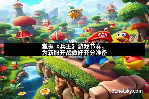 掌握《兵王》游戏节奏，为新服开战做好充分准备